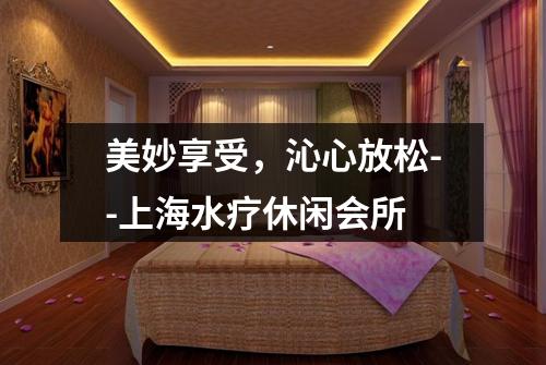 美妙享受，沁心放松--上海水疗休闲会所