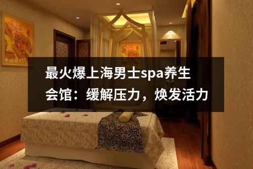 最火爆上海男士spa养生会馆：缓解压力，焕发活力