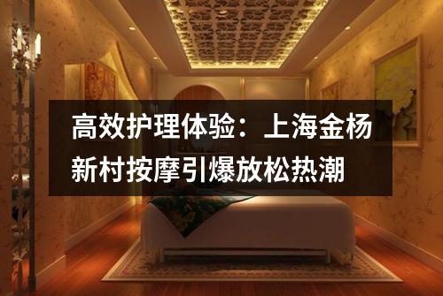 高效护理体验：上海金杨新村按摩引爆放松热潮