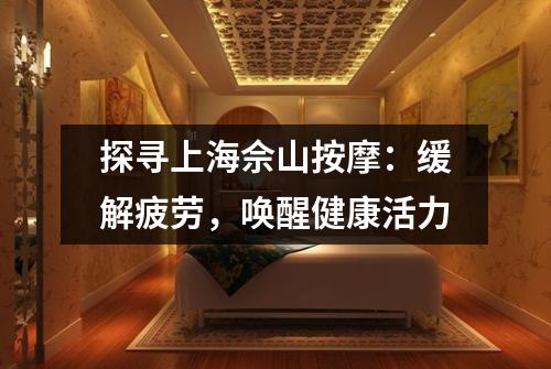 探寻上海佘山按摩：缓解疲劳，唤醒健康活力