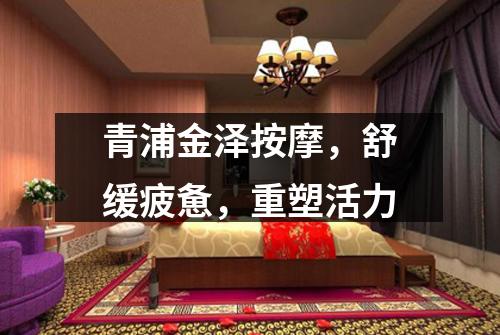 青浦金泽按摩，舒缓疲惫，重塑活力