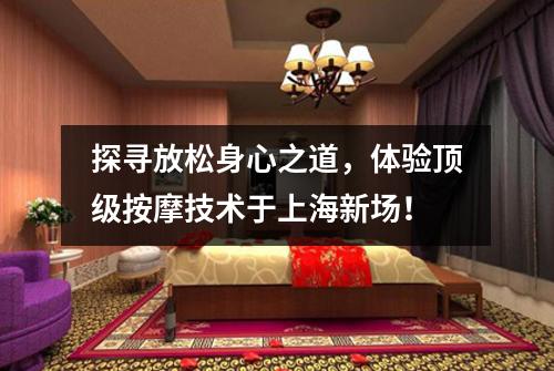 探寻放松身心之道，体验顶级按摩技术于上海新场！