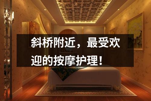 斜桥附近，最受欢迎的按摩护理！