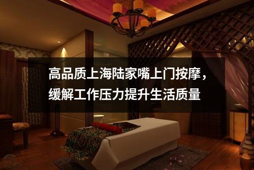 高品质上海陆家嘴上门按摩，缓解工作压力提升生活质量