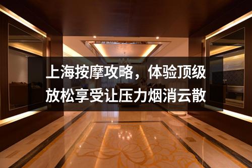上海按摩攻略，体验顶级放松享受让压力烟消云散