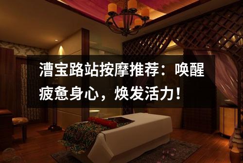 漕宝路站按摩推荐：唤醒疲惫身心，焕发活力！