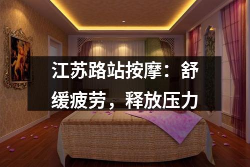 江苏路站按摩：舒缓疲劳，释放压力