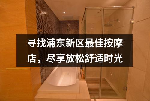 寻找浦东新区最佳按摩店，尽享放松舒适时光