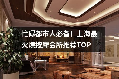 忙碌都市人必备！上海最火爆按摩会所推荐TOP