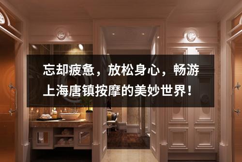 忘却疲惫，放松身心，畅游上海唐镇按摩的美妙世界！