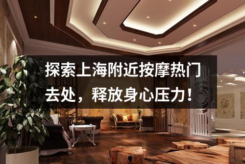 探索上海附近按摩热门去处，释放身心压力！