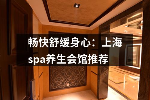 畅快舒缓身心：上海spa养生会馆推荐