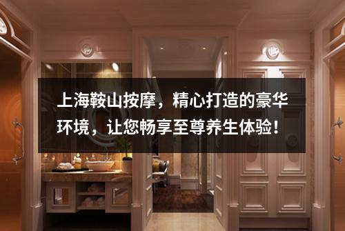 上海鞍山按摩，精心打造的豪华环境，让您畅享至尊养生体验！