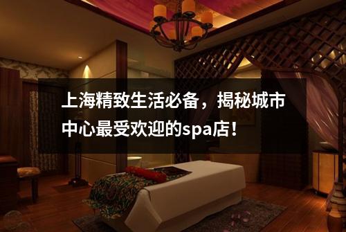 上海精致生活必备，揭秘城市中心最受欢迎的spa店！