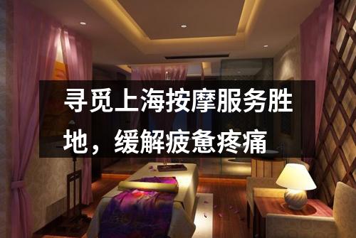 寻觅上海按摩服务胜地，缓解疲惫疼痛