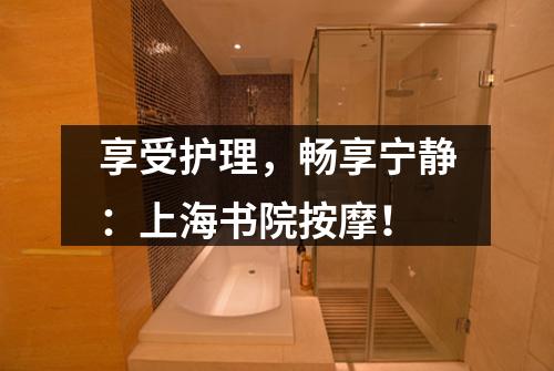 享受护理，畅享宁静：上海书院按摩！