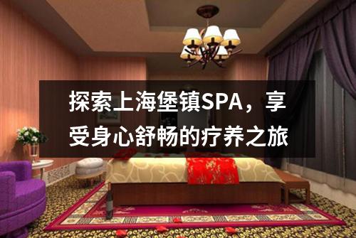 探索上海堡镇SPA，享受身心舒畅的疗养之旅
