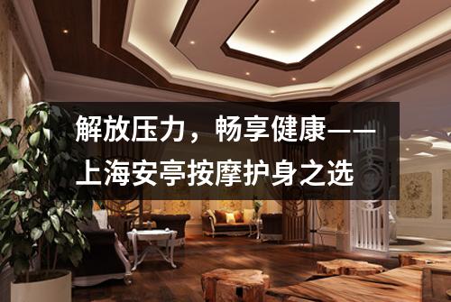 解放压力，畅享健康——上海安亭按摩护身之选