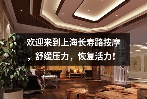 欢迎来到上海长寿路按摩，舒缓压力，恢复活力！