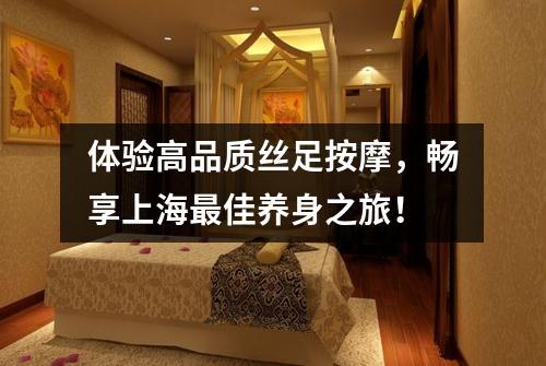体验高品质丝足按摩，畅享上海最佳养身之旅！
