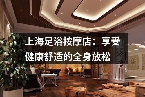 上海足浴按摩店：享受健康舒适的全身放松