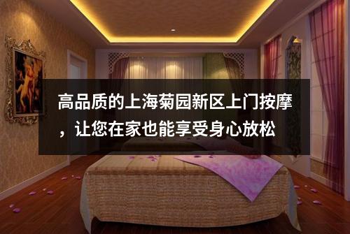 高品质的上海菊园新区上门按摩，让您在家也能享受身心放松