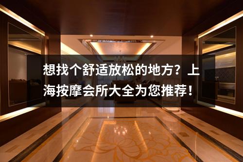 想找个舒适放松的地方？上海按摩会所大全为您推荐！