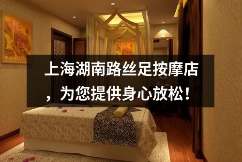 上海湖南路丝足按摩店，为您提供身心放松！