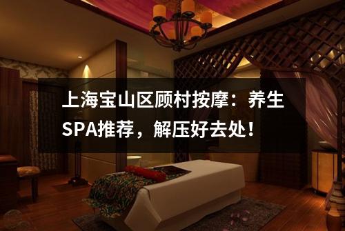 上海宝山区顾村按摩：养生SPA推荐，解压好去处！