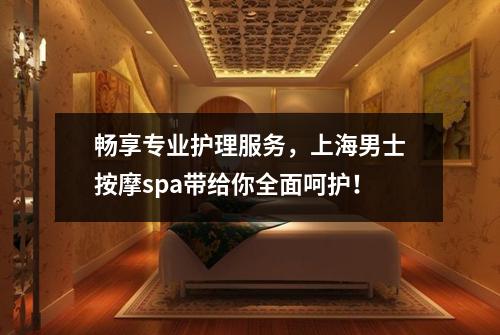 畅享专业护理服务，上海男士按摩spa带给你全面呵护！