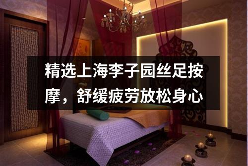 精选上海李子园丝足按摩，舒缓疲劳放松身心