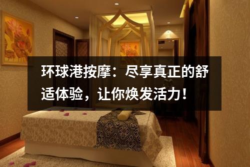 环球港按摩：尽享真正的舒适体验，让你焕发活力！