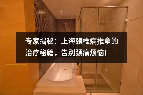专家揭秘：上海颈椎病推拿的治疗秘籍，告别颈痛烦恼！