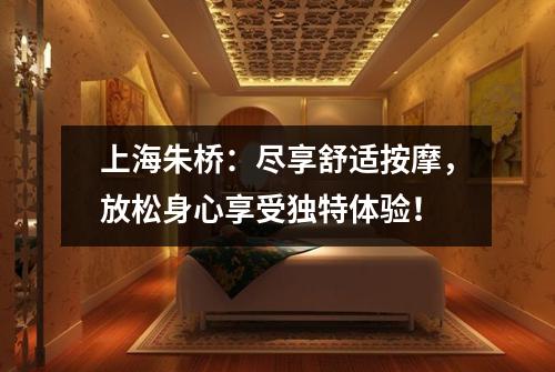 上海朱桥：尽享舒适按摩，放松身心享受独特体验！