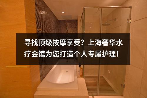 寻找顶级按摩享受？上海奢华水疗会馆为您打造个人专属护理！