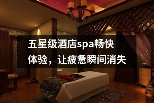 五星级酒店spa畅快体验，让疲惫瞬间消失