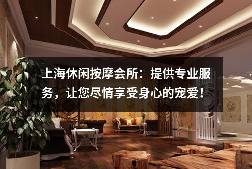 上海休闲按摩会所：提供专业服务，让您尽情享受身心的宠爱！