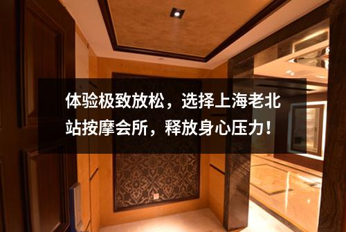 体验极致放松，选择上海老北站按摩会所，释放身心压力！
