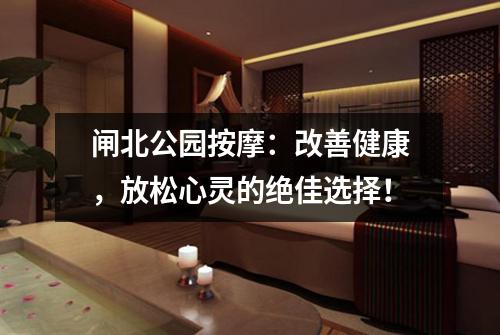 闸北公园按摩：改善健康，放松心灵的绝佳选择！
