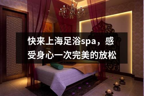 快来上海足浴spa，感受身心一次完美的放松