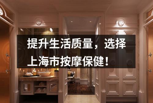 提升生活质量，选择上海市按摩保健！