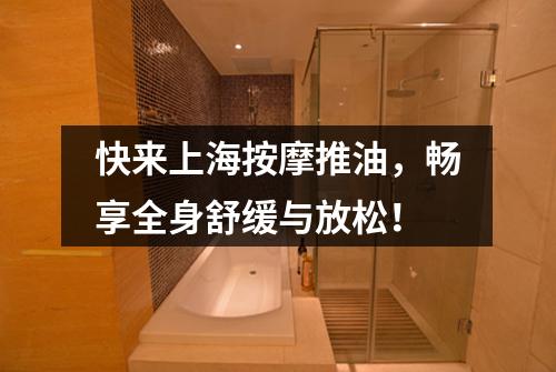 快来上海按摩推油，畅享全身舒缓与放松！