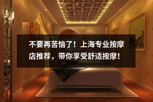 不要再苦恼了！上海专业按摩店推荐，带你享受舒适按摩！