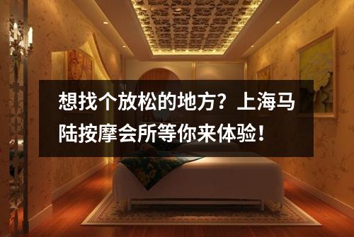 想找个放松的地方？上海马陆按摩会所等你来体验！
