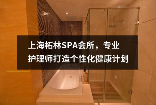 上海柘林SPA会所，专业护理师打造个性化健康计划