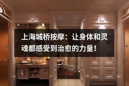 上海城桥按摩：让身体和灵魂都感受到治愈的力量！