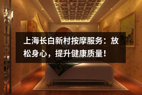 上海长白新村按摩服务：放松身心，提升健康质量！