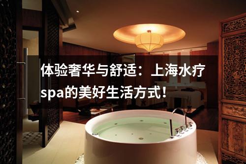 体验奢华与舒适：上海水疗spa的美好生活方式！