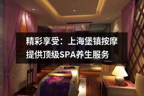 精彩享受：上海堡镇按摩提供顶级SPA养生服务