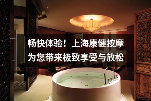 畅快体验！上海康健按摩为您带来极致享受与放松